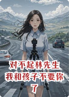 对不起林先生，我和孩子不要你了最新章节 林远同同袁秦全文阅读