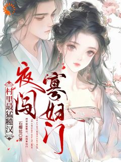 村里最猛糙汉，夜闯寡妇门免费小说作者石榴花全文阅读-暗夜阅读网