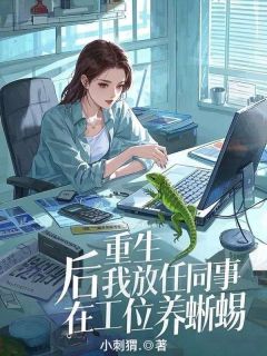 抖音爆款重生后我放任同事在工位养蜥蜴完整小说（全文阅读）