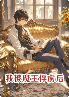我被魔王俘虏后免费阅读全文，主角温妮伊西多小说