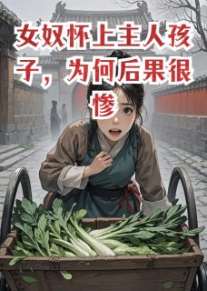 爆款小说女奴怀上主人孩子，为何后果很惨主角琴月陈远川全文在线完本阅读