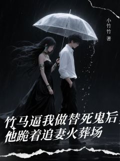 竹马逼我做替死鬼后，他跪着追妻火葬场未删减阅读