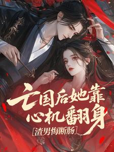 新上亡国后她靠心机翻身，渣男悔断肠​豌豆日记小说免费阅读