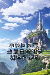 好文热推小说中秋团圆夜，全家高兴地给我举行葬礼主角楚禾楚廉全文在线阅读