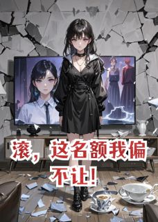 滚，这名额我偏不让！免费小说作者银河贩星全文阅读
