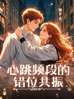 心跳频段的错位共振在线全文阅读-主人公顾言姜望舒叶南川小说