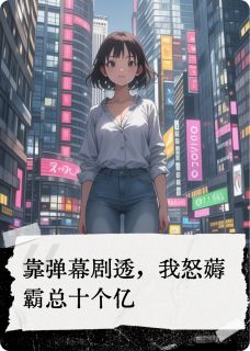 靠弹幕剧透，我薅霸总十个亿苏婉婉顾言小说完整在线阅读