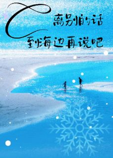 抖音爆款离别的话到海边再说吧姜颂闻祁无广告阅读