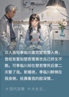 [抖音]小说季临川楚若菲楚若雪亡妻改造计划曝光后，他疯了