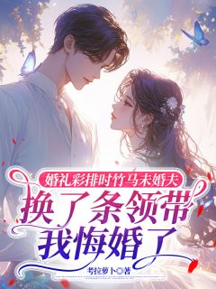 爆款热文项绅祺蔡珂云在线阅读-婚礼彩排时竹马未婚夫换了条领带，我悔婚了全章节列表