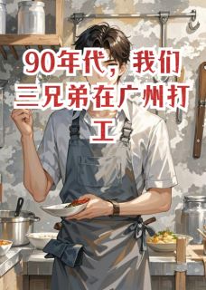 我们三兄弟在广州打工的往事小说(完结)-刘贤刘德刘勇章节阅读-暗夜阅读网
