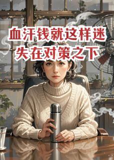 张雅丽王科长是哪本小说主角 血汗钱就这样迷失在对策之下免费全章节阅读