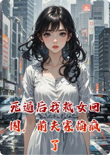 (精品)死遁后我救女回国，前夫家悔疯了小说