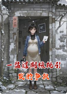 一盘过期核桃引发的争执张俊磊赵琴芳by吹笛人蛇子免费看