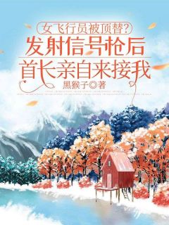 周艳孔小雯小说哪里可以看 小说女飞行员被顶替？发射信号枪后首长亲自来接我全文免费阅读