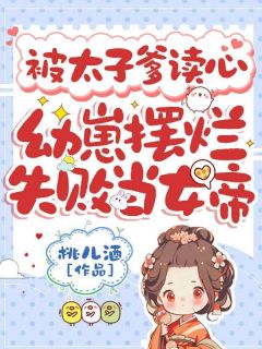 被太子爹读心，幼崽摆烂失败当女帝知乎小说最新章节阅读