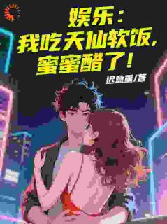 爆款热文王琛刘天仙在线阅读-娱乐：我吃天仙软饭，蜜蜜醋了！全章节列表