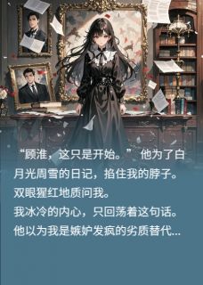 扮演替身三年，归来手撕白月光大结局阅读 顾淮周雪小说在线章节