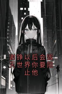 小说推荐谢铮以后会毁灭世界你要阻止他完结版全章节阅读