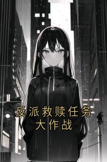 新书推荐反派救赎任务大作战完整版小说-乔岚谢铮最新章节阅读