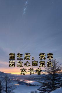 向云朵向亦云小说(重生后，我靠篡改心声复仇穿书者)_向云朵向亦云小说最新章节