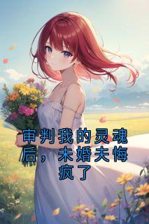 审判我的灵魂后，未婚夫悔疯了(苏晴周明轩)最新章节试读