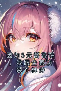 值得熬夜看完的因为5元酱香饼，我跟全家决裂了林诗小说阅读