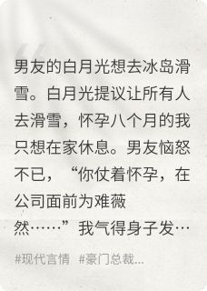 男友为白月光，将我送到冰岛滑雪小说全章节目录阅读BY爱吃的小懒猫完结版阅读