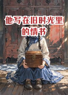 抖音小说他写在旧时光里的情书，主角林晚陈树生最后结局小说全文免费