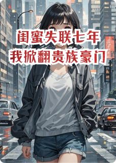 闺蜜失联七年，我掀翻贵族豪门知乎小说最新章节阅读