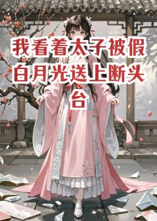 快手我看着太子被假白月光送上断头台小说全本章节大结局