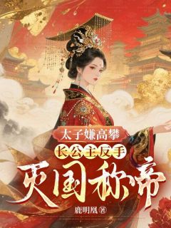 太子嫌高攀？长公主反手灭国称帝！by鹿明凰小说完结版在线阅读