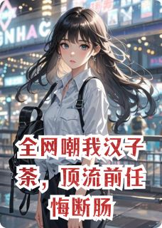 叶悬铃的小说全网嘲我汉子茶，顶流前任悔断肠全文阅读