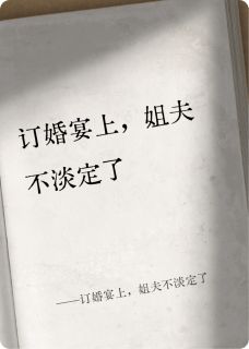 订婚宴上，姐夫不淡定了小说-订婚宴上，姐夫不淡定了抖音小说裴津泽洪爱媛