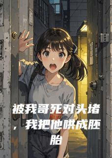 被我哥死对头堵，我把他哄成胚胎[抖音]小说-沈清曜林骁无删减阅读