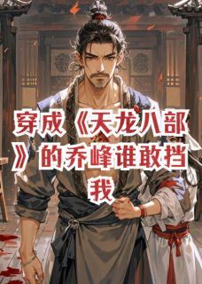 爆款小说穿成天龙八部的乔峰谁敢挡我-主角阿紫阿朱全冠清在线阅读