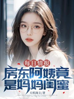 每日情报：房东阿姨竟是妈妈闺蜜(天机阁主)最佳创作小说全文在线阅读