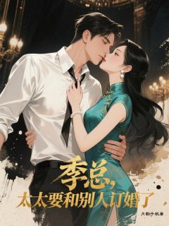 知乎小说季总，太太要和别人订婚了主角是舒星若季宴礼全文阅读