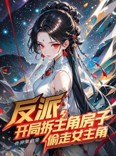热门推荐反派开局拆主角房子，偷走女主角by奇异果奶昔小说正版在线