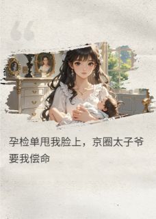 (精品)拿着孕检单的京圈太子爷要我偿命小说-暗夜阅读网