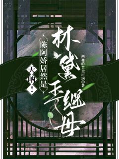 天呐！陈阿娇居然是林黛玉继母小说免费阅读 陈阿娇刘彻林黛玉大结局完整版