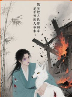 我亲手将灭族仇人带回了家免费章节我亲手将灭族仇人带回了家点我搜索全章节小说