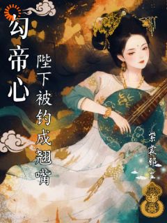 紫裳邪皇写的小说勾帝心，陛下被钓成了翘嘴在线阅读