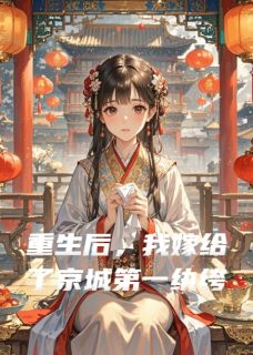 热门小说重生后，我嫁给了京城第一纨绔完整版全文阅读