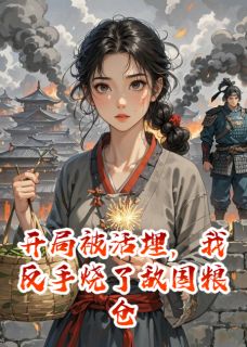 开局被活埋，我反手烧了敌国粮仓未删减阅读-暗夜阅读网