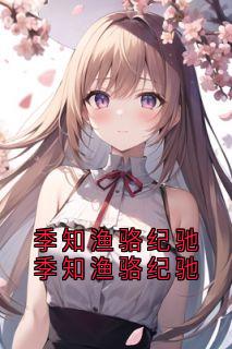 佚名的小说季知渔骆纪驰季知渔骆纪驰主角是季知渔骆纪驰
