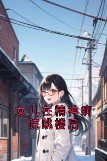 周老师赵亚丽女儿在精神病院跳楼后小说完整版