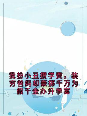 我扮小丑攒学费，装穷爸妈却豪掷千万为假千金办升学宴在线全文阅读-主人公林小雅林明珠小说