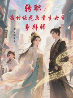 转职：废材校花与重生女帝争拜师by御大人小说完结版在线阅读