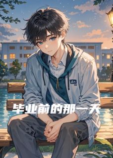 毕业前的那一天全本小说（毕业前的那一天）全文阅读